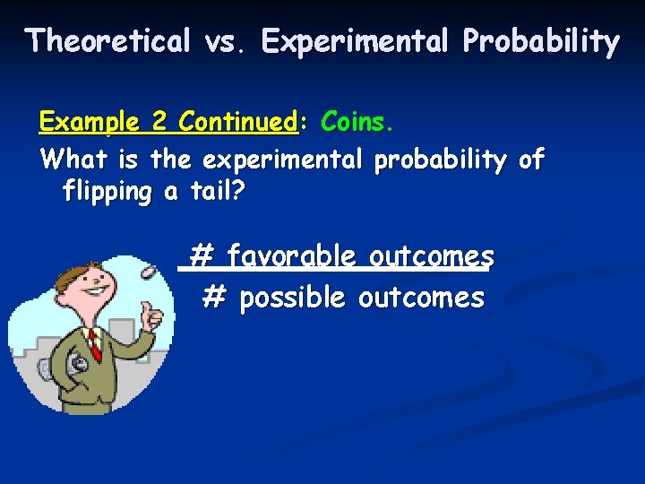 Theoretical vs. Experimental Probability Example 2 Continued: Coins. What is the experimental probability of