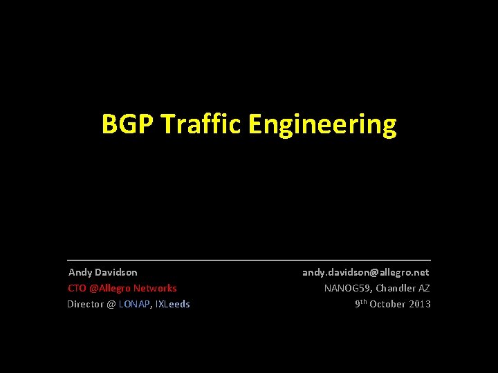 BGP Traffic Engineering _________________ Andy Davidson CTO @Allegro Networks Director @ LONAP, IXLeeds andy.