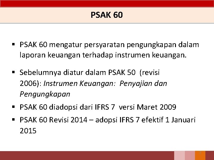 PSAK 60 § PSAK 60 mengatur persyaratan pengungkapan dalam laporan keuangan terhadap instrumen keuangan.