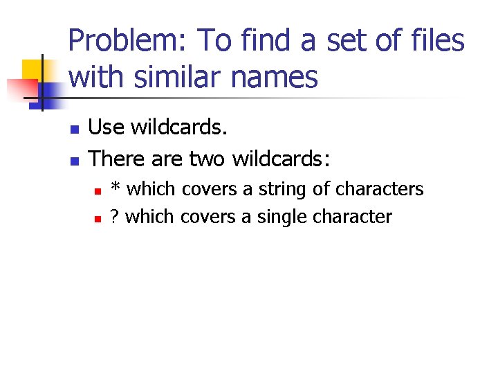 Problem: To find a set of files with similar names n n Use wildcards.
