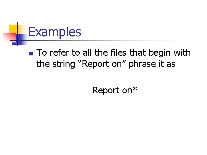 Examples n To refer to all the files that begin with the string “Report