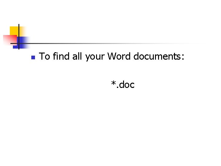 n To find all your Word documents: *. doc 