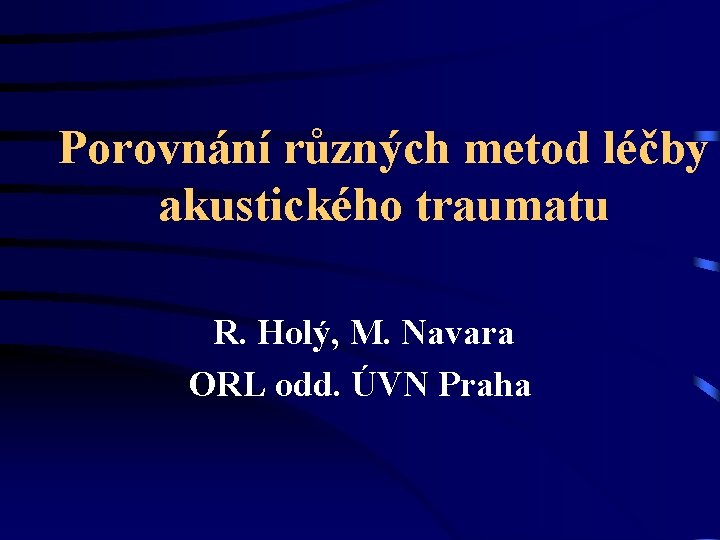 Porovnání různých metod léčby akustického traumatu R. Holý, M. Navara ORL odd. ÚVN Praha