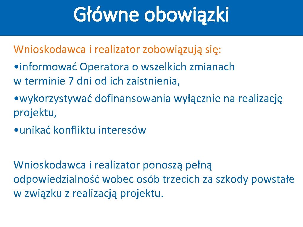 Główne obowiązki Wnioskodawca i realizator zobowiązują się: • informować Operatora o wszelkich zmianach w Główne obowiązki Wnioskodawca i realizator zobowiązują się: • informować Operatora o wszelkich zmianach w