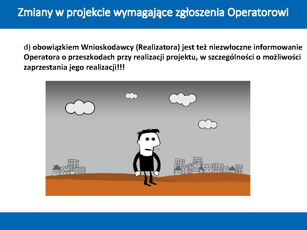 Zmiany w projekcie wymagające zgłoszenia Operatorowi d) obowiązkiem Wnioskodawcy (Realizatora) jest też niezwłoczne informowanie Zmiany w projekcie wymagające zgłoszenia Operatorowi d) obowiązkiem Wnioskodawcy (Realizatora) jest też niezwłoczne informowanie
