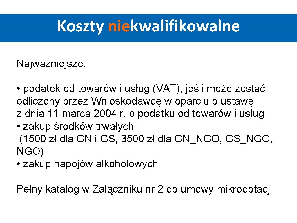 Koszty niekwalifikowalne Najważniejsze: • podatek od towarów i usług (VAT), jeśli może zostać odliczony Koszty niekwalifikowalne Najważniejsze: • podatek od towarów i usług (VAT), jeśli może zostać odliczony