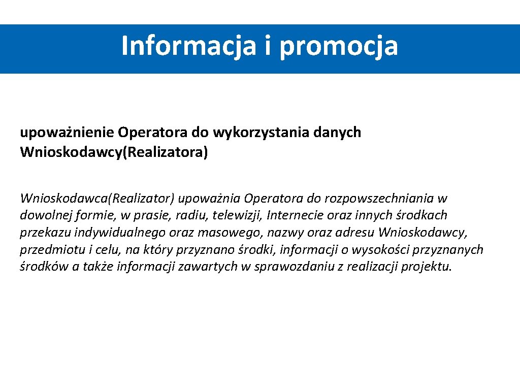 Informacja i promocja upoważnienie Operatora do wykorzystania danych Wnioskodawcy(Realizatora) Wnioskodawca(Realizator) upoważnia Operatora do rozpowszechniania Informacja i promocja upoważnienie Operatora do wykorzystania danych Wnioskodawcy(Realizatora) Wnioskodawca(Realizator) upoważnia Operatora do rozpowszechniania