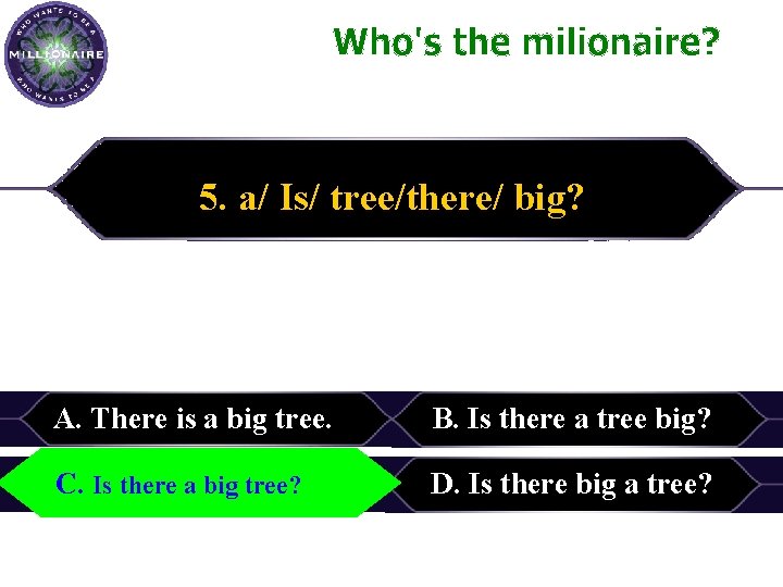 5. a/ Is/ tree/there/ big? A. There is a big tree. C. C. Is