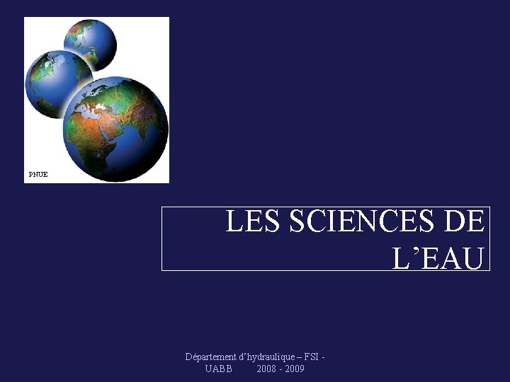 PNUE LES SCIENCES DE L’EAU Département d’hydraulique – FSI - UABB 2008 - 2009