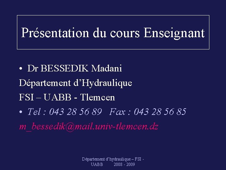 Présentation du cours Enseignant • Dr BESSEDIK Madani Département d’Hydraulique FSI – UABB -