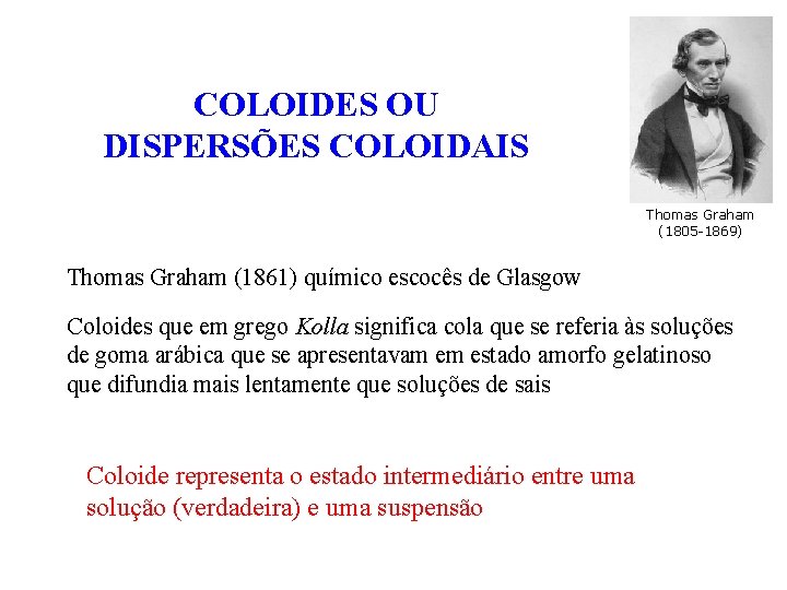 COLOIDES OU DISPERSÕES COLOIDAIS Thomas Graham (1805 -1869) Thomas Graham (1861) químico escocês de