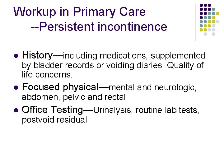 Workup in Primary Care --Persistent incontinence l History—including medications, supplemented by bladder records or