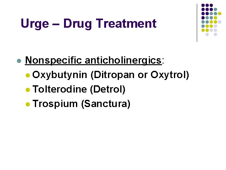 Urge – Drug Treatment l Nonspecific anticholinergics: l Oxybutynin (Ditropan or Oxytrol) l Tolterodine