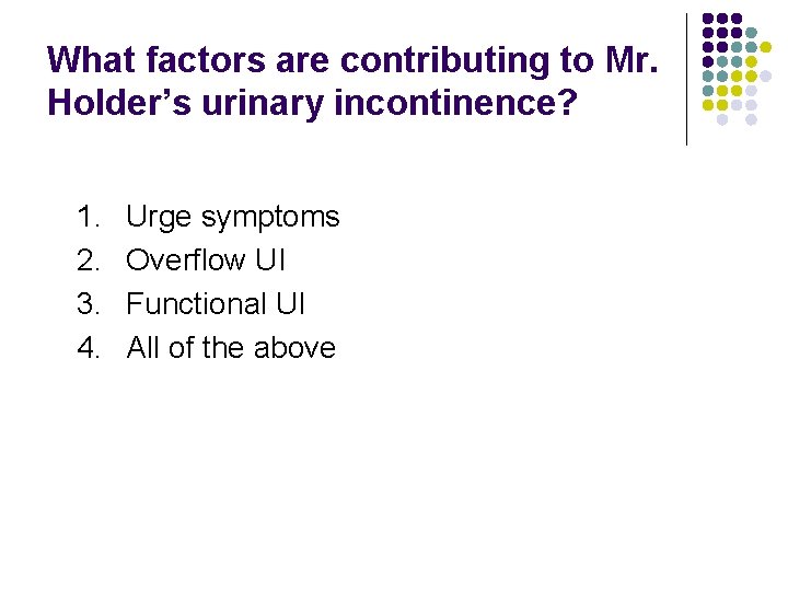 What factors are contributing to Mr. Holder’s urinary incontinence? 1. 2. 3. 4. Urge