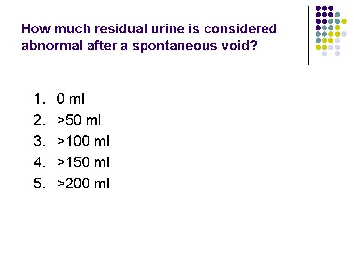 How much residual urine is considered abnormal after a spontaneous void? 1. 2. 3.