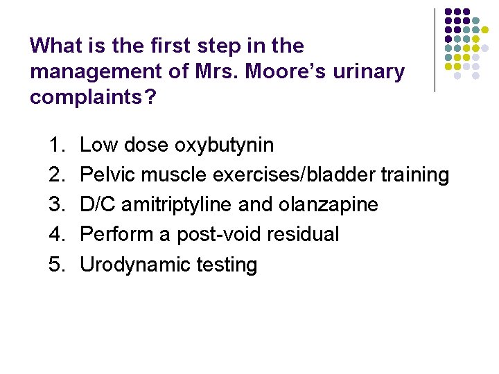 What is the first step in the management of Mrs. Moore’s urinary complaints? 1.