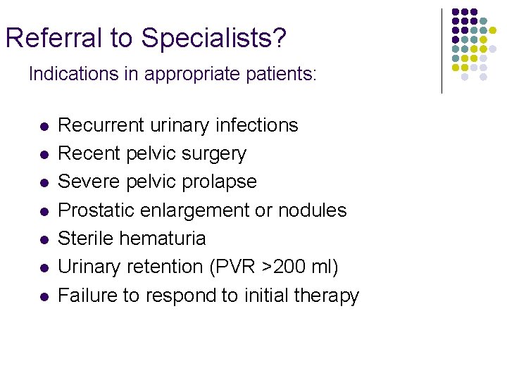 Referral to Specialists? Indications in appropriate patients: l l l l Recurrent urinary infections