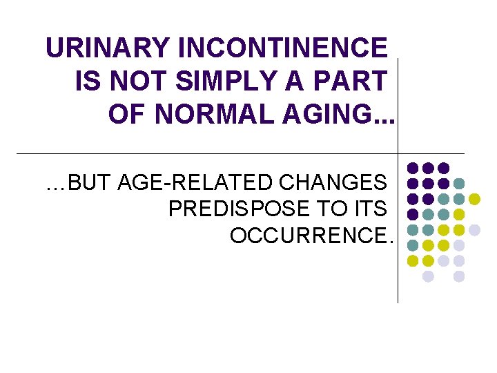 URINARY INCONTINENCE IS NOT SIMPLY A PART OF NORMAL AGING. . . …BUT AGE-RELATED