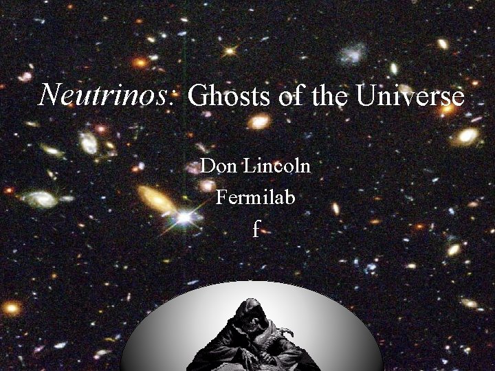 Neutrinos: Ghosts of the Universe Don Lincoln Fermilab f 