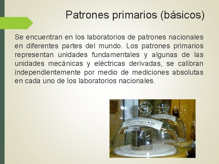 Patrones primarios (básicos) Se encuentran en los laboratorios de patrones nacionales en diferentes partes