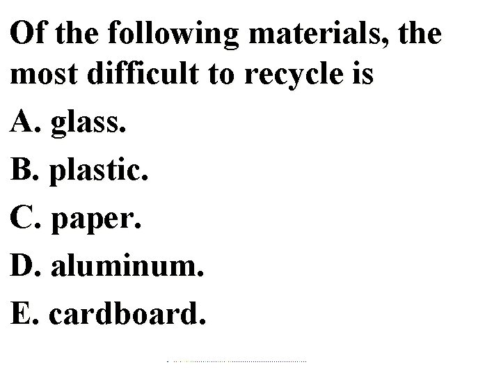 Of the following materials, the most difficult to recycle is A. glass. B. plastic.