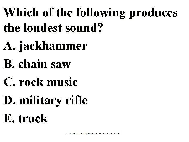 Which of the following produces the loudest sound? A. jackhammer B. chain saw C.