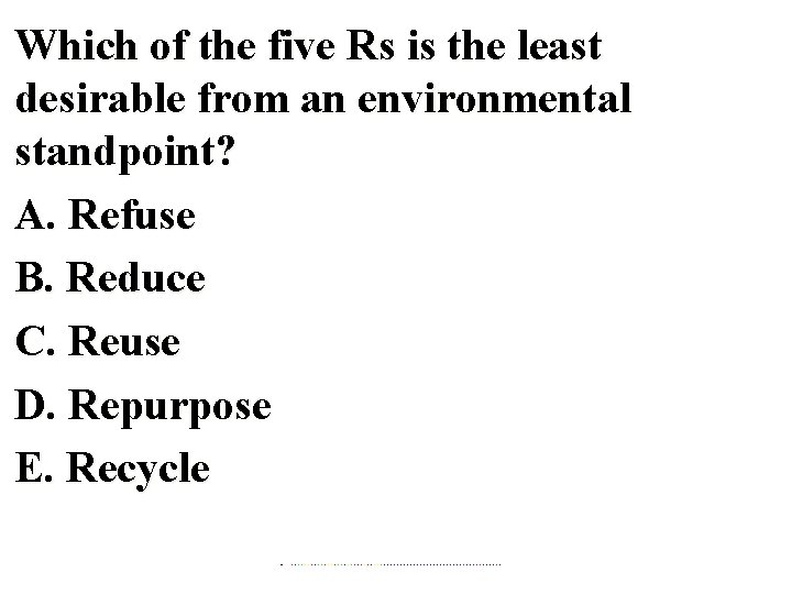 Which of the five Rs is the least desirable from an environmental standpoint? A.
