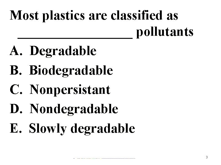 Most plastics are classified as _________ pollutants A. Degradable B. Biodegradable C. Nonpersistant D.