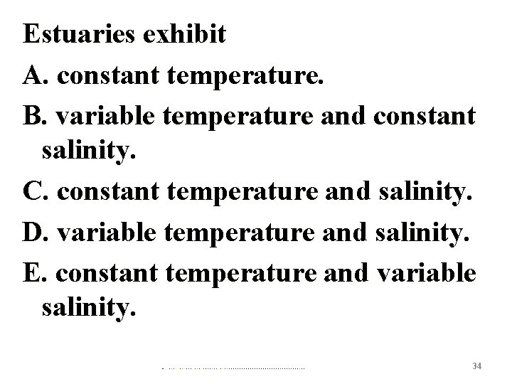 Estuaries exhibit A. constant temperature. B. variable temperature and constant salinity. C. constant temperature