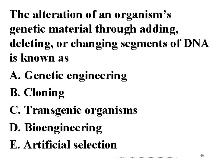 The alteration of an organism’s genetic material through adding, deleting, or changing segments of
