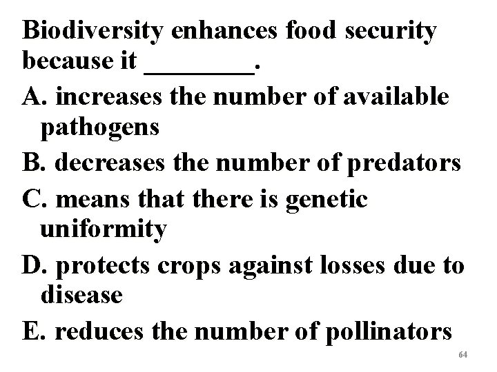 Biodiversity enhances food security because it ____. A. increases the number of available pathogens