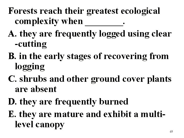 Forests reach their greatest ecological complexity when ____. A. they are frequently logged using