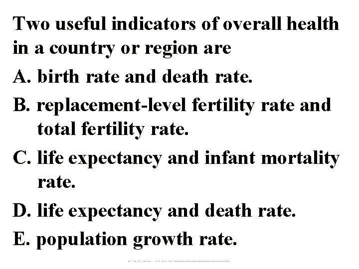 Two useful indicators of overall health in a country or region are A. birth