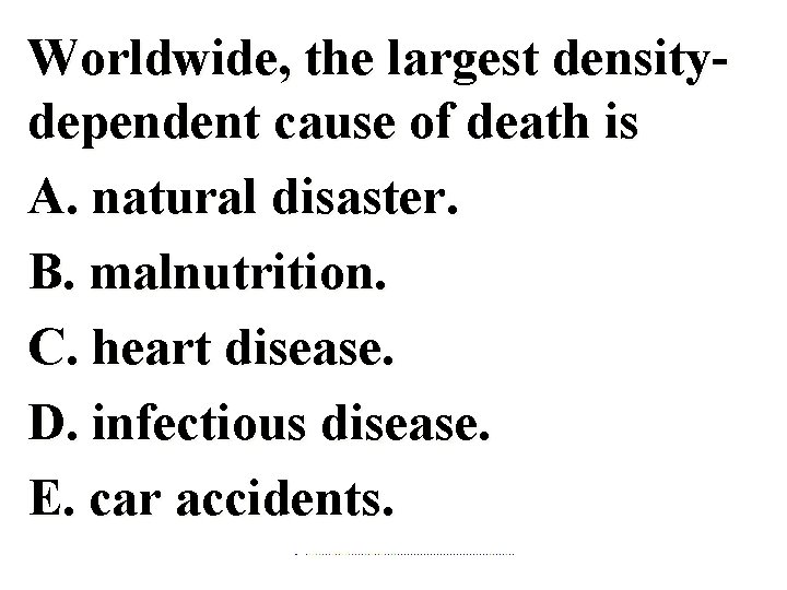 Worldwide, the largest densitydependent cause of death is A. natural disaster. B. malnutrition. C.