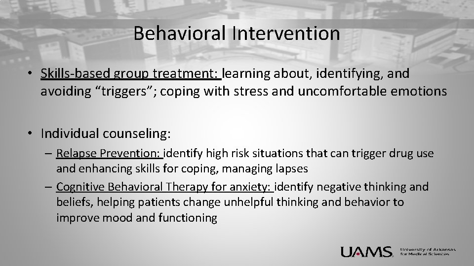 Behavioral Intervention • Skills-based group treatment: learning about, identifying, and avoiding “triggers”; coping with