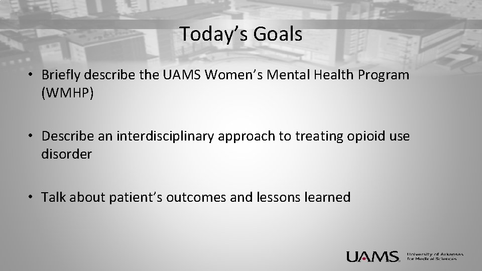 Today’s Goals • Briefly describe the UAMS Women’s Mental Health Program (WMHP) • Describe