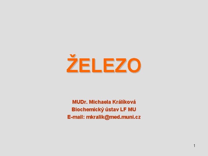 ŽELEZO MUDr. Michaela Králíková Biochemický ústav LF MU E-mail: mkralik@med. muni. cz 1 
