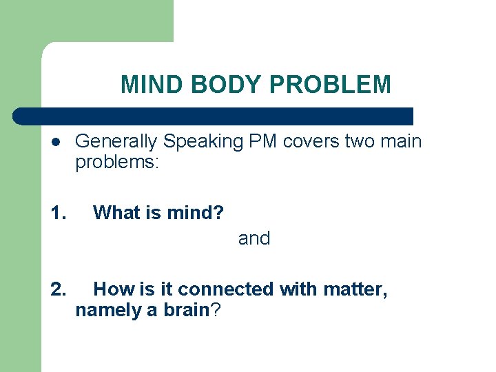 MIND BODY PROBLEM l Generally Speaking PM covers two main problems: 1. What is