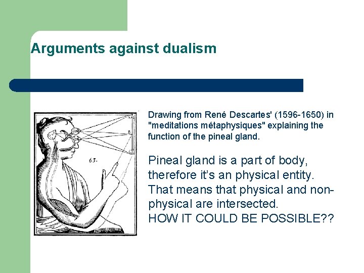 Arguments against dualism Drawing from René Descartes' (1596 -1650) in "meditations métaphysiques" explaining the