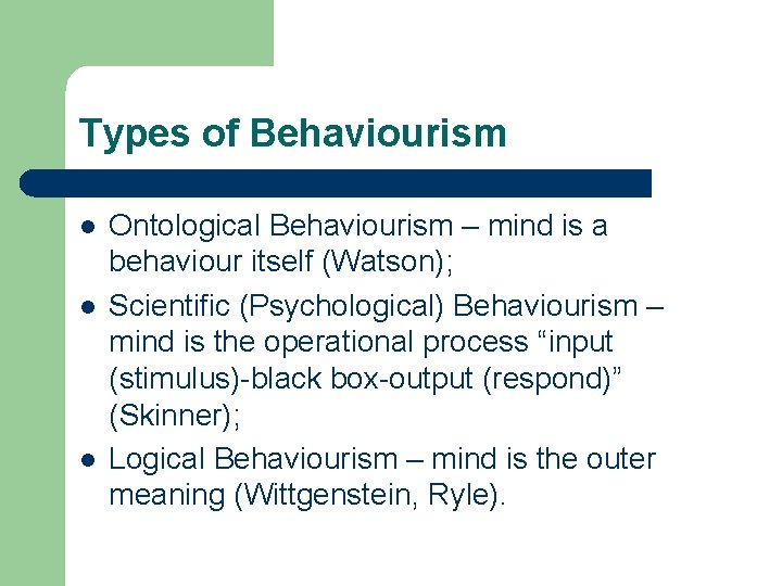Types of Behaviourism l l l Ontological Behaviourism – mind is a behaviour itself