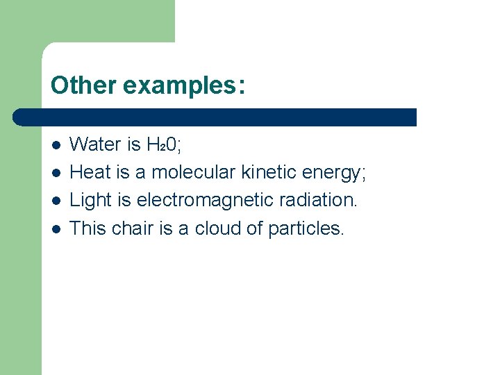 Other examples: l l Water is H 20; Heat is a molecular kinetic energy;