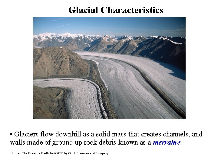 Glacial Characteristics • Glaciers flow downhill as a solid mass that creates channels, and