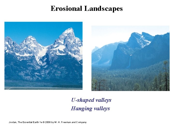 Erosional Landscapes U-shaped valleys Hanging valleys Jordan, The Essential Earth 1 e © 2008