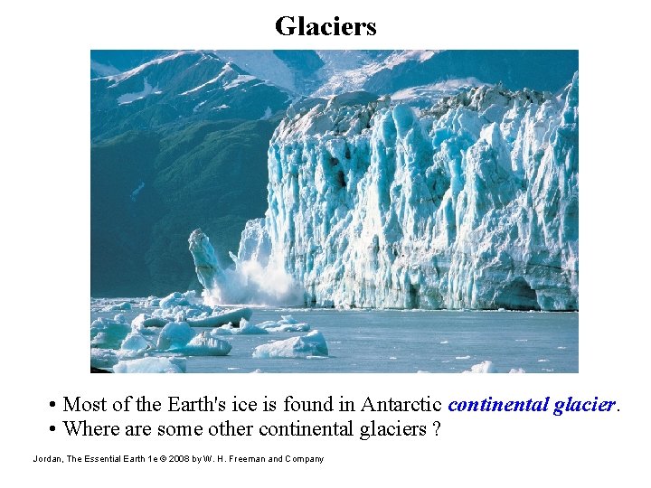 Glaciers • Most of the Earth's ice is found in Antarctic continental glacier. •