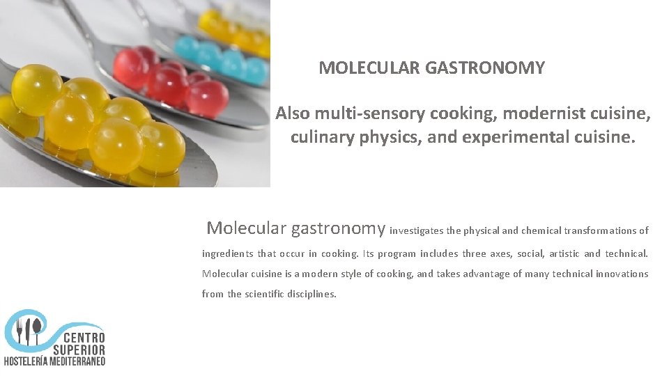 MOLECULAR GASTRONOMY Also multi-sensory cooking, modernist cuisine, culinary physics, and experimental cuisine. Molecular gastronomy