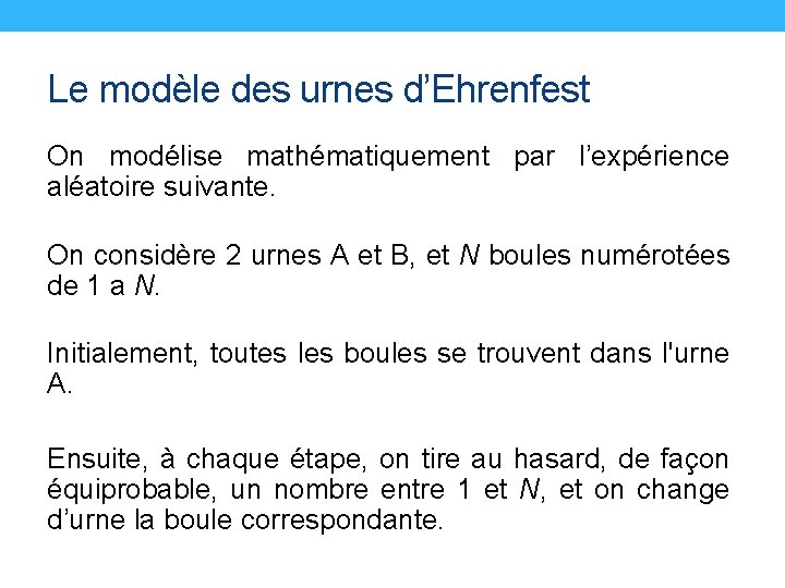 Le modèle des urnes d’Ehrenfest On modélise mathématiquement par l’expérience aléatoire suivante. On considère