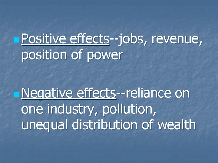 n Positive effects--jobs, revenue, position of power n Negative effects--reliance on one industry, pollution,