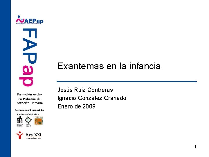 Exantemas en la infancia Jesús Ruiz Contreras Ignacio González Granado Enero de 2009 1 Exantemas en la infancia Jesús Ruiz Contreras Ignacio González Granado Enero de 2009 1