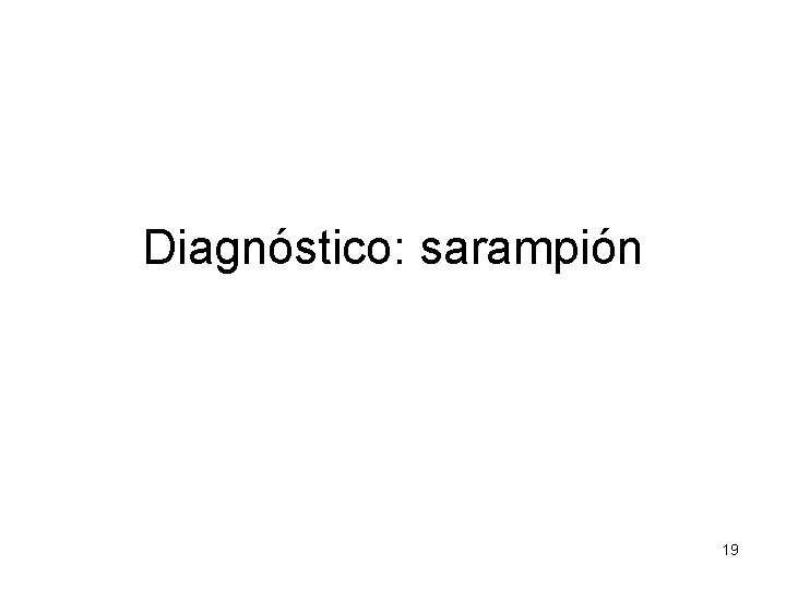 Diagnóstico: sarampión 19 Diagnóstico: sarampión 19
