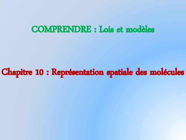 COMPRENDRE : Lois et modèles Chapitre 10 : Représentation spatiale des molécules 